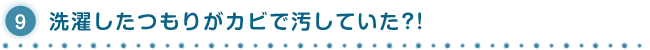 9.洗濯したつもりがカビで汚していた?!