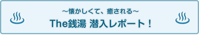 〜懐かしくて、癒される〜 The銭湯 潜入レポート！