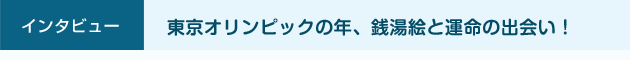 東京オリンピックの年、銭湯絵と運命の出会い！