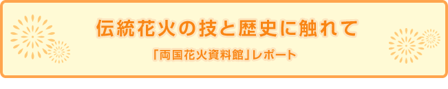 伝統花火の技と歴史に触れて「両国花火資料館」レポート