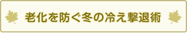 老化を防ぐ冬の冷え撃退術