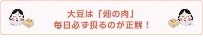 大豆は「畑の肉」。毎日必ず摂るのが正解！