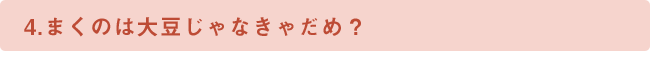 4.まくのは大豆じゃなきゃだめ？