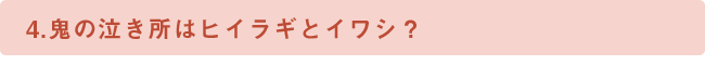 4.鬼の泣き所はヒイラギとイワシ？