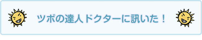 ツボの達人ドクターに訊いた！