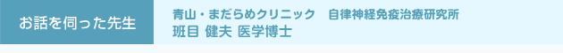 お話を伺った先生 青山・まだらめクリニック　自律神経免疫治療研究所　班目 健夫 医学博士