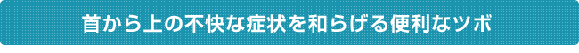 首から上の不快な症状を和らげる便利なツボ