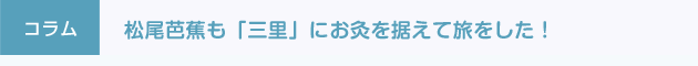 プチコラム 松尾芭蕉も「三里」にお灸を据えて旅をした！