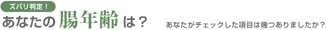 ズバリ判定！あなたの「腸年齢」は？