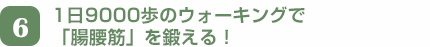 6　1日9000歩のウォーキングで「腸腰筋」を鍛える！