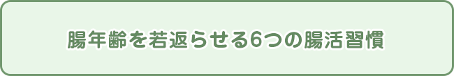 腸年齢を若返らせる6つの腸活習慣