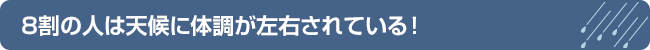 8割の人は天候に体調が左右されている！