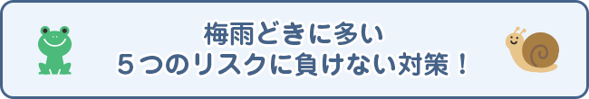 梅雨どきに多い５つのリスクに負けない対策！