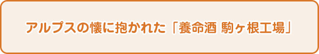 アルプスの懐に抱かれた「養命酒 駒ヶ根工場」