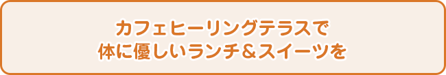 カフェヒーリングテラスで体に優しいランチ＆スイーツを