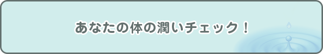 あなたの体の潤いチェック！