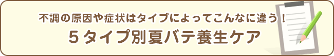 不調の原因や症状はタイプによってこんなに違う！５タイプ別夏バテ養生ケア