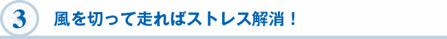 ３　風を切って走ればストレス解消！