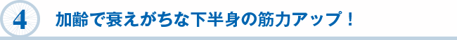 ４　加齢で衰えがちな下半身の筋力アップ！