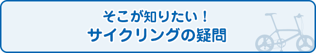 そこが知りたい！サイクリングの疑問