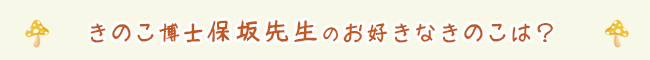 きのこ博士保坂先生のお好きなきのこは？