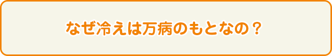 なぜ冷えは万病のもとなの？