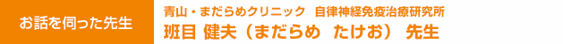 青山・まだらめクリニック 自律神経免疫治療研究所　班目 健夫 （まだらめ　たけお）医学博士