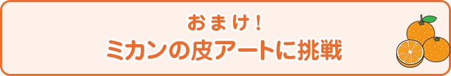 おまけ！ミカンの皮アートに挑戦