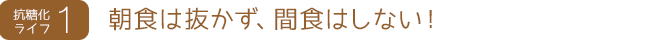 抗糖化ライフ1　朝食は抜かず、間食はしない！