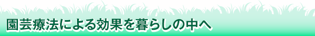 園芸療法による効果を暮らしの中へ