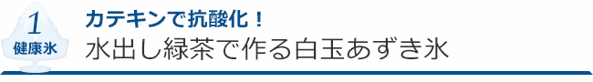 健康氷１ カテキンで抗酸化！　水出し緑茶で作る白玉あずき氷