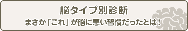 脳タイプ別診断——まさか「これ」が脳に悪い習慣だったとは！