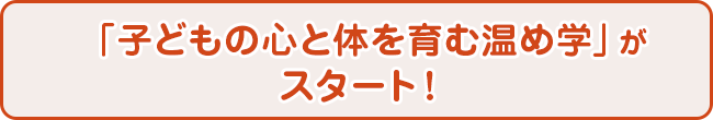 「子どもの心と体を育む温め学」がスタート！