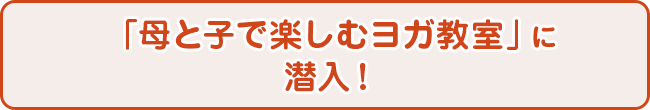 「母と子で楽しむヨガ教室」に潜入！