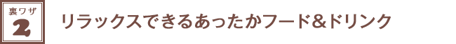 裏ワザ２★リラックスできるあったかフード＆ドリンク