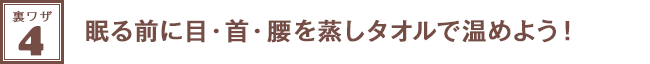 裏ワザ４★眠る前に目・首・腰を蒸しタオルで温めよう！