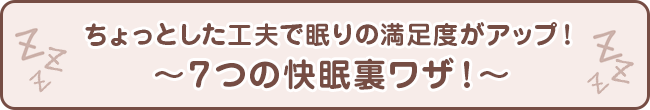 ちょっとした工夫で眠りの満足度がアップ！〜７つの快眠裏ワザ！〜