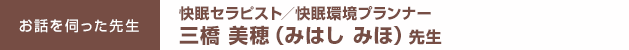 お話を伺った先生：快眠セラピスト／快眠環境プランナー　三橋美穂（みはし みほ）先生