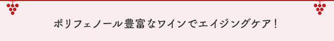 ポリフェノール豊富なワインでエイジングケア！