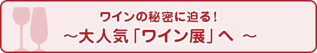 ワインの秘密に迫る！〜大人気「ワイン展」へ〜