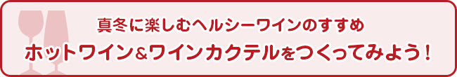 真冬に楽しむヘルシーワインのすすめ ホットワイン＆ワインカクテルをつくってみよう！