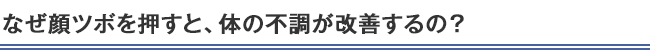 なぜ顔ツボを押すと、体の不調が改善するの？