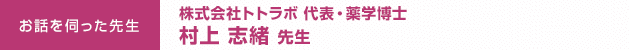 お話を伺った先生：株式会社トトラボ 代表・薬学博士　村上志緒 先生