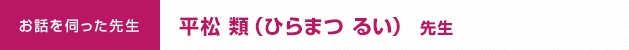 お話を伺った先生： 平松 類（ひらまつ るい）先生