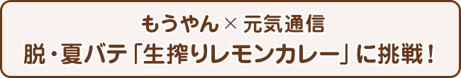 もうやん×元気通信 脱・夏バテ「生搾りレモンカレー」に挑戦！