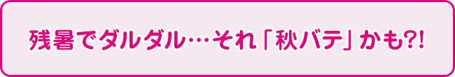 残暑でダルダル…それ「秋バテ」かも?!