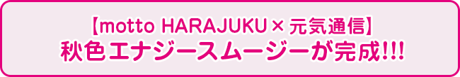 【motto HARAJUKU×元気通信】秋色エナジースムージーが完成!!!