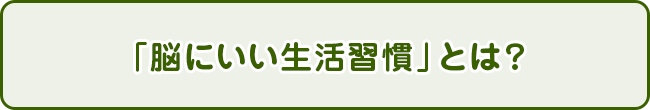 「脳にいい生活習慣」とは？