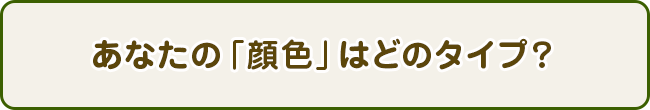 あなたの「顔色」はどのタイプ？