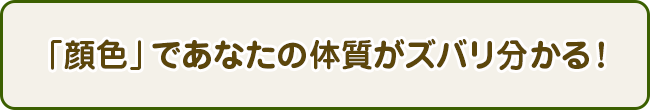 「顔色」であなたの体質がズバリ分かる！